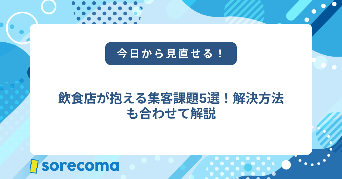 飲食店が抱える集客課題5選!解決方法も合わせて解説
