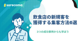 飲食店の新規客を獲得する集客方法6選！3つの成功事例からも学ぼう