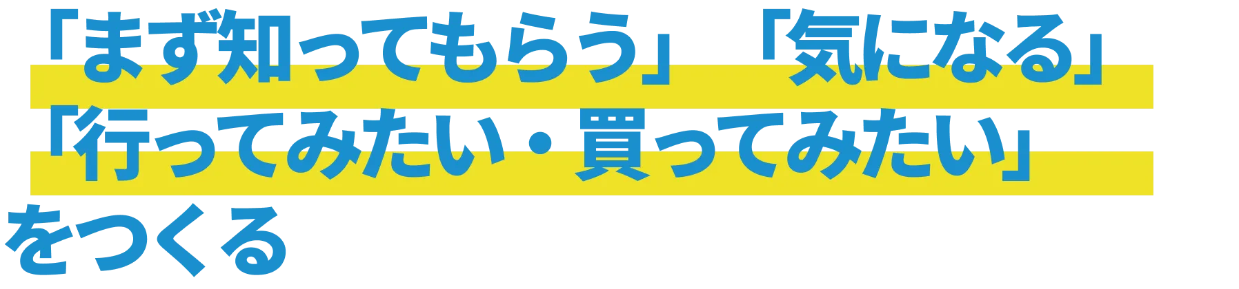 「まず知ってもらう」「気になる」「行ってみたい・買ってみたい」をつくる