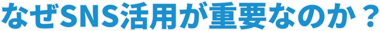 なぜSNS活用が重要なのか？